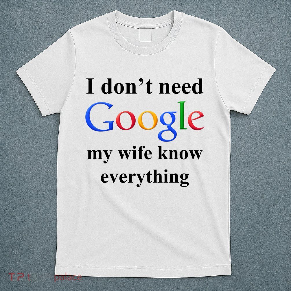 I Don't Need Google My Wife Knows Everything T-Shirt