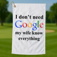 I Don't Need Google My Wife Knows Everything Golf Towel
