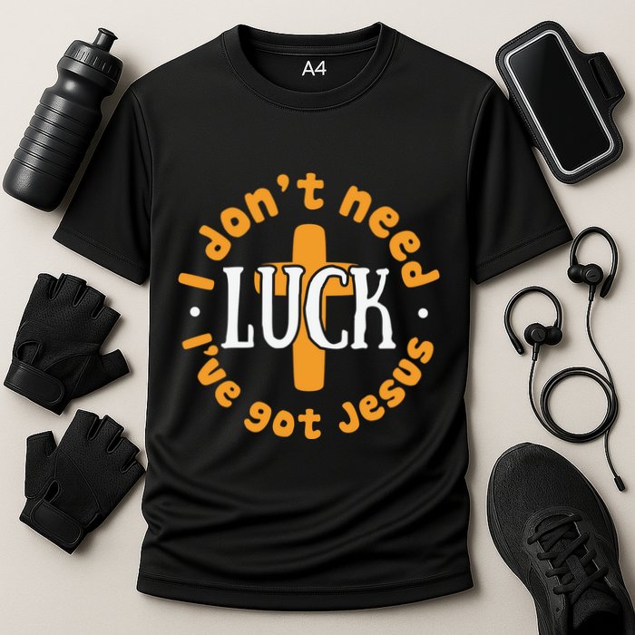 I Dont Need Luck Ive Got Jesus Funny St Patricks Day Performance Shirt