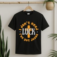 I Dont Need Luck Ive Got Jesus Funny St Patricks Day T-Shirt