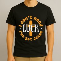 I Dont Need Luck Ive Got Jesus Funny St Patricks Day T-Shirt