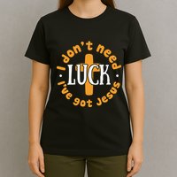 I Dont Need Luck Ive Got Jesus Funny St Patricks Day T-Shirt