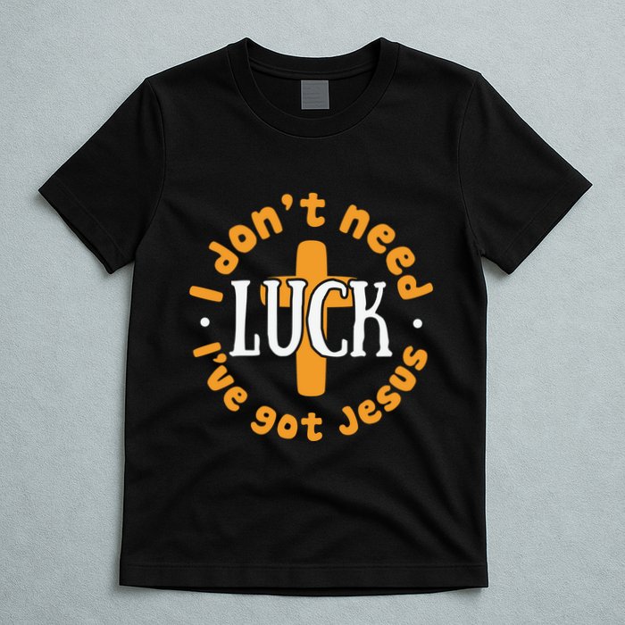 I Dont Need Luck Ive Got Jesus Funny St Patricks Day T-Shirt