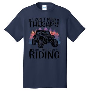 I Don't Need Therapy I Just Need To Go Riding SXS UTV Tall T-Shirt