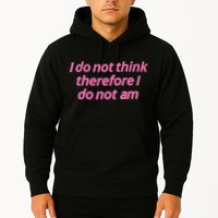 I Do Not Think Therefore I Do Not Am Hoodie