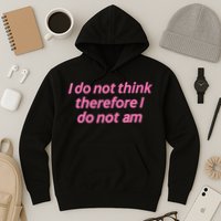I Do Not Think Therefore I Do Not Am Hoodie