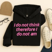 I Do Not Think Therefore I Do Not Am Hoodie