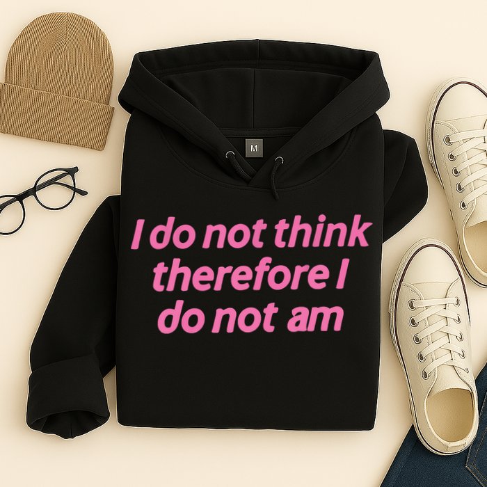 I Do Not Think Therefore I Do Not Am Hoodie