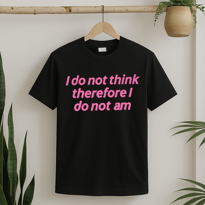 I Do Not Think Therefore I Do Not Am T-Shirt