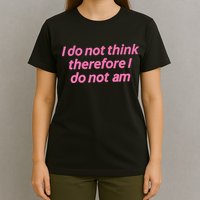 I Do Not Think Therefore I Do Not Am T-Shirt
