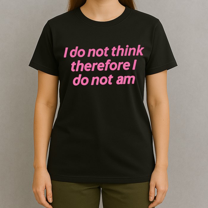 I Do Not Think Therefore I Do Not Am T-Shirt