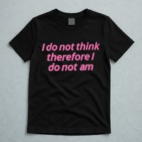 I Do Not Think Therefore I Do Not Am T-Shirt
