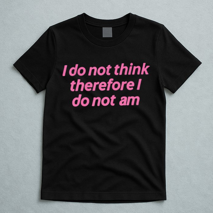 I Do Not Think Therefore I Do Not Am T-Shirt