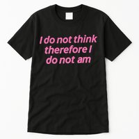 I Do Not Think Therefore I Do Not Am Tall T-Shirt