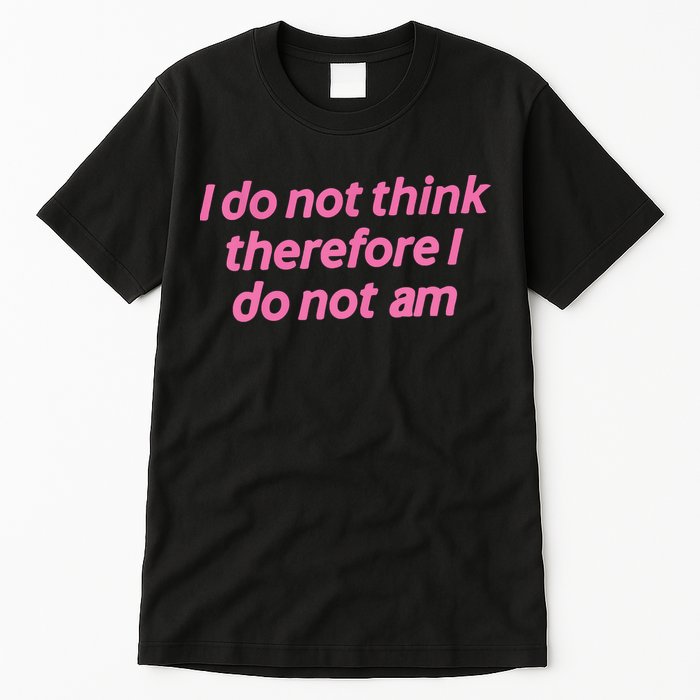 I Do Not Think Therefore I Do Not Am Tall T-Shirt