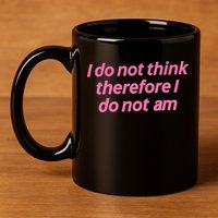 I Do Not Think Therefore I Do Not Am 11oz C Handle Ceramic Mug