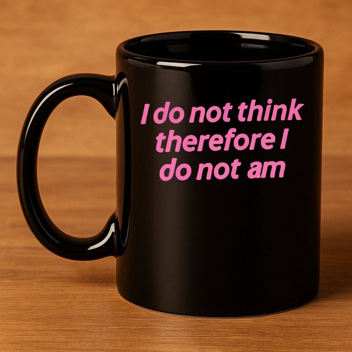 I Do Not Think Therefore I Do Not Am 11oz C Handle Ceramic Mug