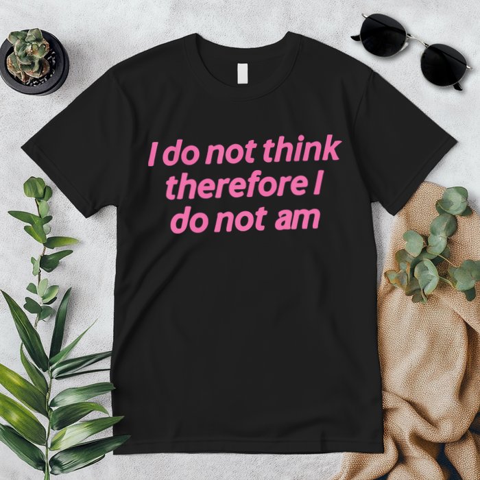 I Do Not Think Therefore I Do Not Am Premium T-Shirt
