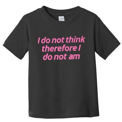 I Do Not Think Therefore I Do Not Am Toddler T-Shirt