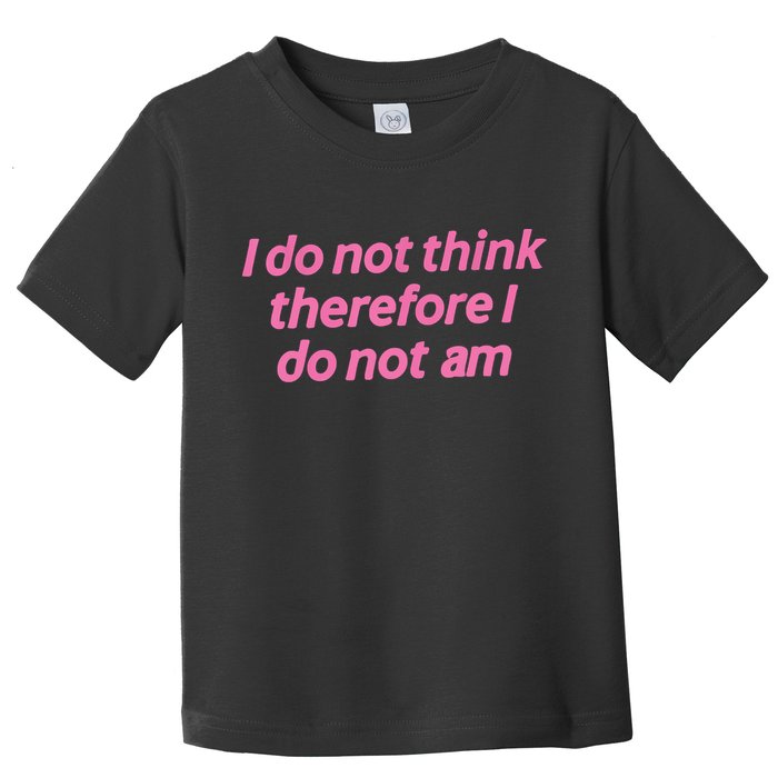 I Do Not Think Therefore I Do Not Am Toddler T-Shirt