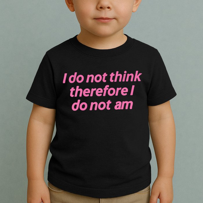 I Do Not Think Therefore I Do Not Am Toddler T-Shirt