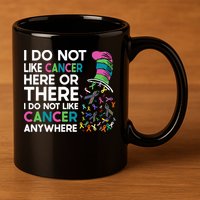 I Do Not Like Cancer Here Or There I Do Not Like Cancer 11oz C Handle Ceramic Mug