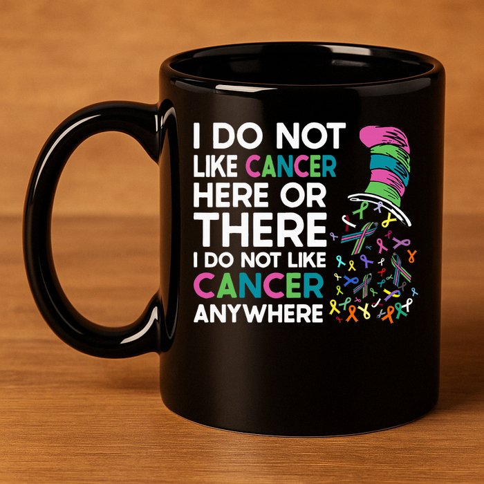 I Do Not Like Cancer Here Or There I Do Not Like Cancer 11oz C Handle Ceramic Mug