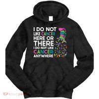 I Do Not Like Cancer Here Or There I Do Not Like Cancer Tie Dye Hoodie