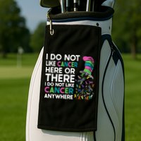 I Do Not Like Cancer Here Or There I Do Not Like Cancer Golf Towel