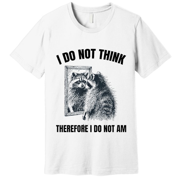 I Do Not Think Therefore I Do Not Am Raccoon Philosopher Premium T-Shirt
