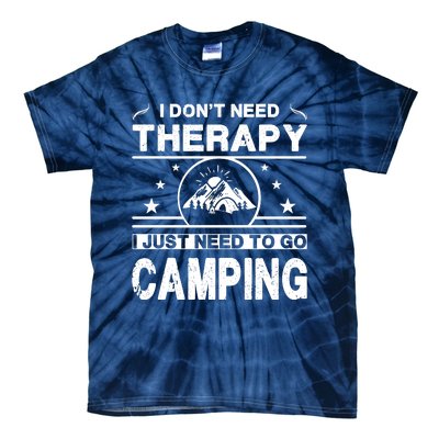 I DonT Need Therapy. I Just Need To Go Camping Tie-Dye T-Shirt