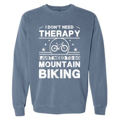 I DonT Need Therapy. I Just Need To Go Mountain Biking Garment-Dyed Sweatshirt