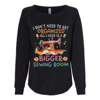 I DonT Need To Get Organized All I Need Is A Bigger Sewing Womens California Wash Sweatshirt