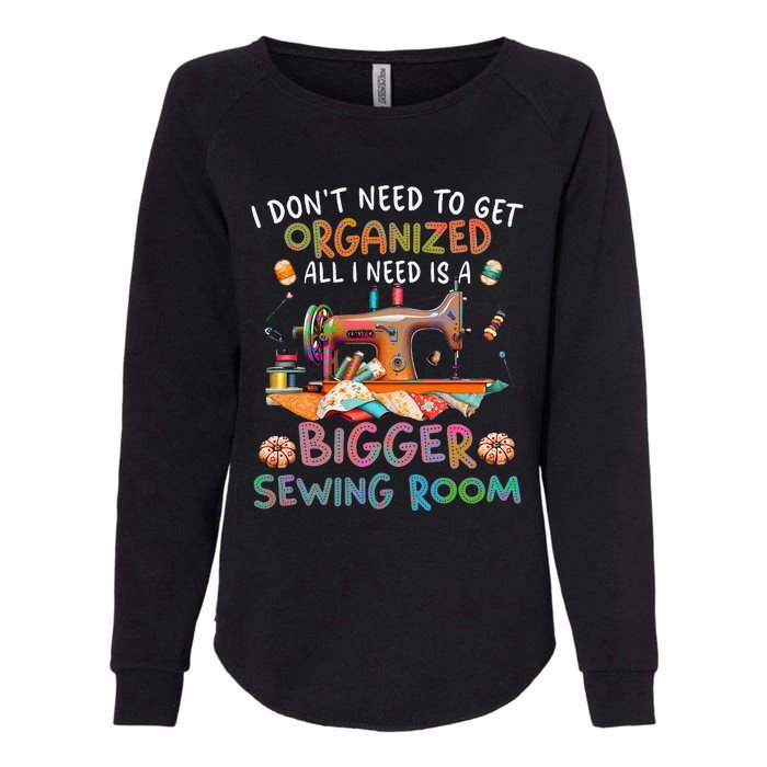 I DonT Need To Get Organized All I Need Is A Bigger Sewing Womens California Wash Sweatshirt