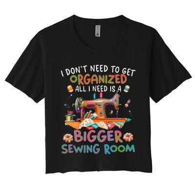 I DonT Need To Get Organized All I Need Is A Bigger Sewing Women's Crop Top Tee