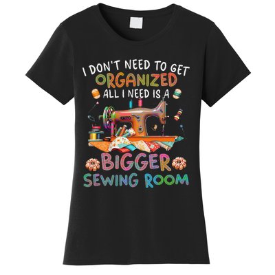 I DonT Need To Get Organized All I Need Is A Bigger Sewing Women's T-Shirt