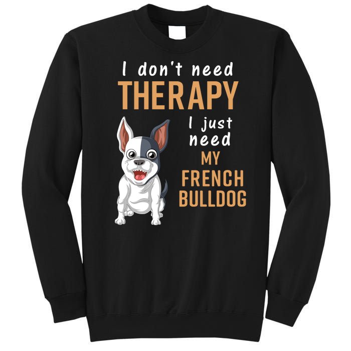 I Dont Need Therapy I Just Need My French Bulldog Sweatshirt