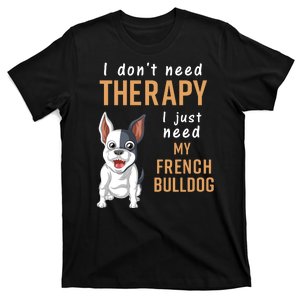 I Dont Need Therapy I Just Need My French Bulldog T-Shirt