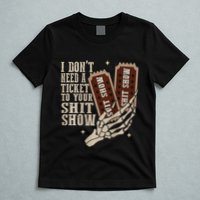 I Dont Need A Ticket To Your Shit Show Front And Back T-Shirt