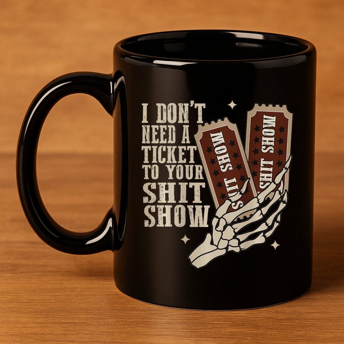 I Dont Need A Ticket To Your Shit Show Front And Back 11oz C Handle Ceramic Mug