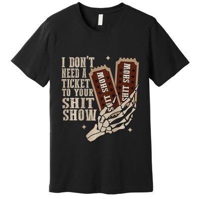 I Dont Need A Ticket To Your Shit Show Front And Back Premium T-Shirt