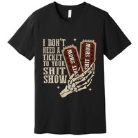 I Dont Need A Ticket To Your Shit Show Front And Back Premium T-Shirt
