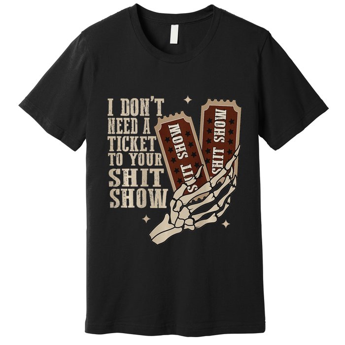 I Dont Need A Ticket To Your Shit Show Front And Back Premium T-Shirt