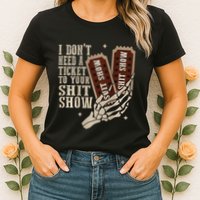 I Dont Need A Ticket To Your Shit Show Front And Back Womens T-Shirt