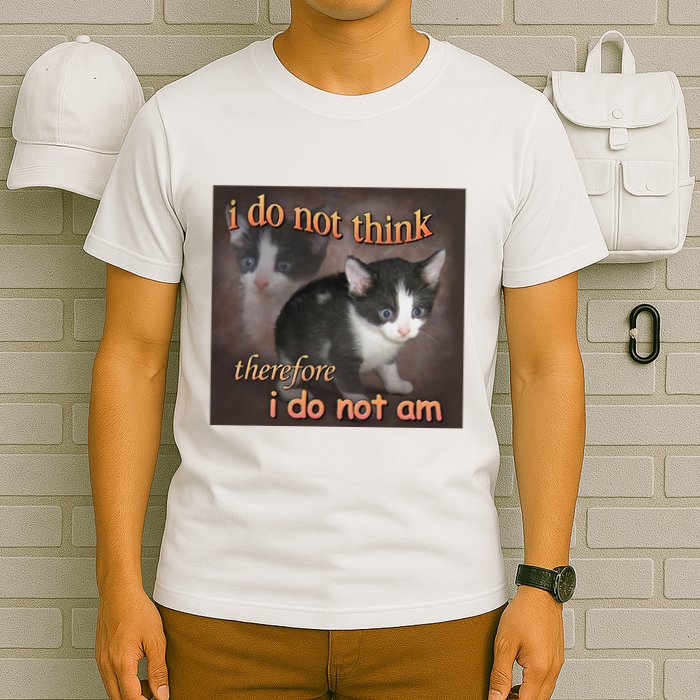 I Do Not Think Therefore I Do Not Am Cat Meme T-Shirt