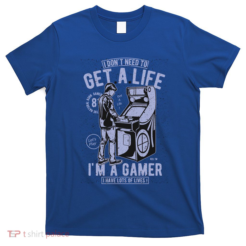 I DonT Need To Get A Life IM A Gamer I Have Lots Of Lives Cute Gift T-Shirt