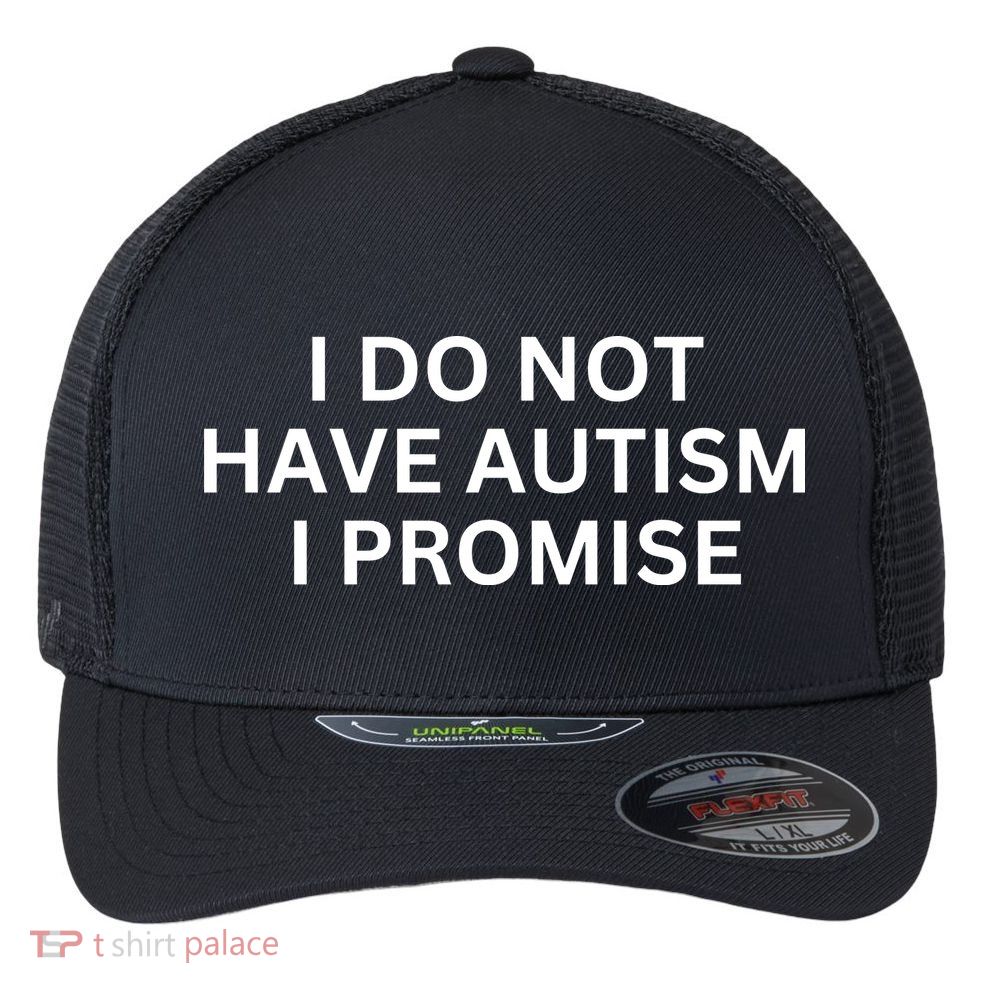 I Do Not Have Autism I Promise Funny Sayings Flexfit Unipanel Trucker Cap