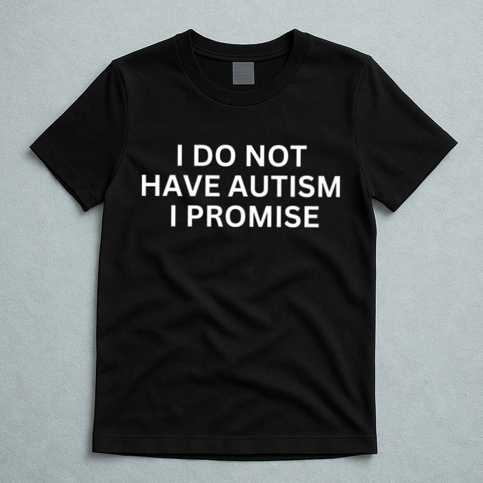 I Do Not Have Autism I Promise Funny Sayings T-Shirt
