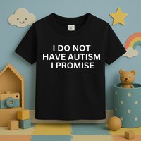 I Do Not Have Autism I Promise Funny Sayings Toddler T-Shirt