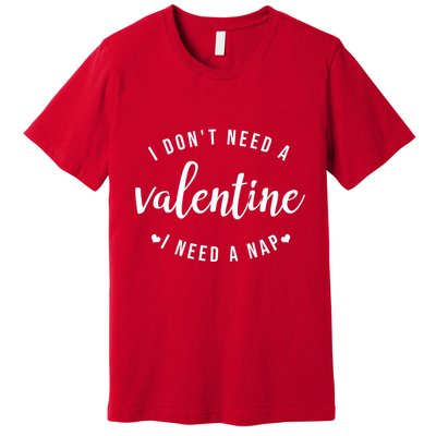 I DonT Need A Valentine I Need A Nap Funny Valentines Day Premium T-Shirt
